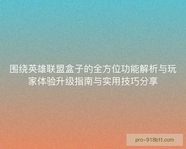 围绕英雄联盟盒子的全方位功能解析与玩家体验升级指南与实用技巧分享