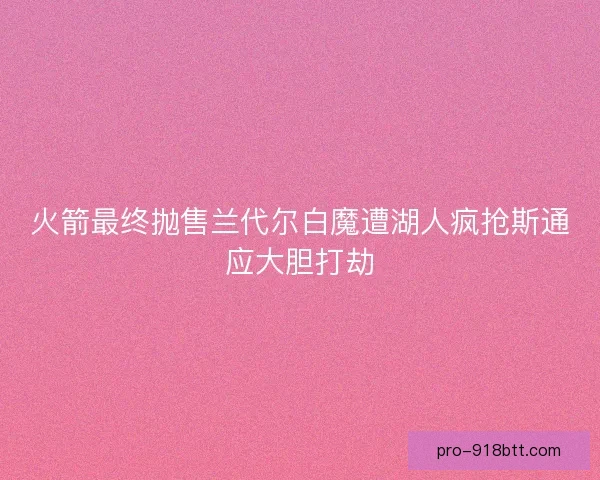 火箭最终抛售兰代尔白魔遭湖人疯抢斯通应大胆打劫